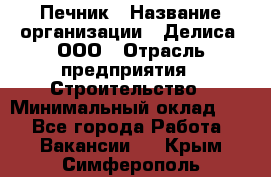 Печник › Название организации ­ Делиса, ООО › Отрасль предприятия ­ Строительство › Минимальный оклад ­ 1 - Все города Работа » Вакансии   . Крым,Симферополь